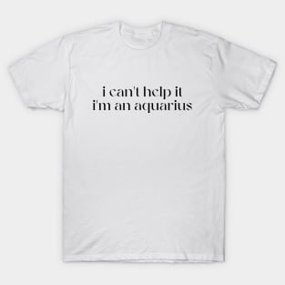 i can't help it i'm an aquarius T-Shirt